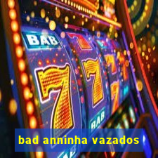 bad anninha vazados